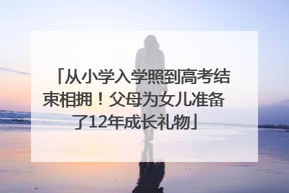 从小学入学照到高考结束相拥！父母为女儿准备了12年成长礼物