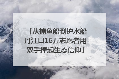从捕鱼船到护水船 丹江口16万志愿者用双手捧起生态信仰