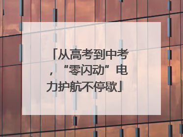 从高考到中考，“零闪动”电力护航不停歇