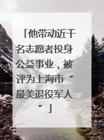 他带动近千名志愿者投身公益事业，被评为上海市“最美退役军人”
