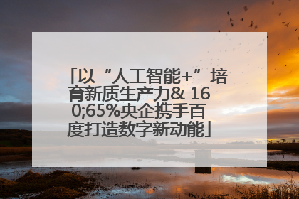 以“人工智能+”培育新质生产力& 160;65%央企携手百度打造数字新动能
