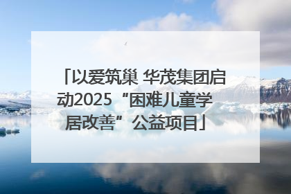 以爱筑巢 华茂集团启动2025“困难儿童学居改善”公益项目