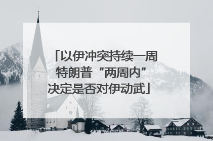 以伊冲突持续一周 特朗普“两周内”决定是否对伊动武