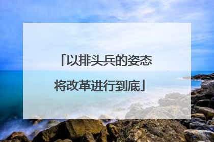以排头兵的姿态将改革进行到底