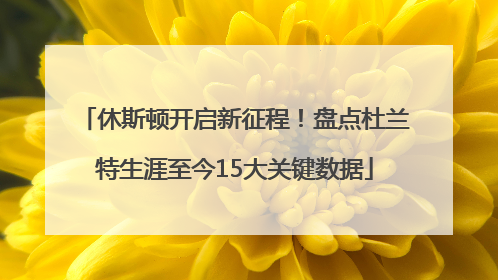 休斯顿开启新征程！盘点杜兰特生涯至今15大关键数据