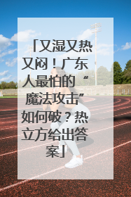 又湿又热又闷！广东人最怕的“魔法攻击”如何破？热立方给出答案