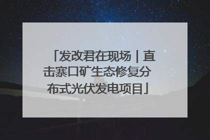 发改君在现场｜直击寨口矿生态修复分布式光伏发电项目