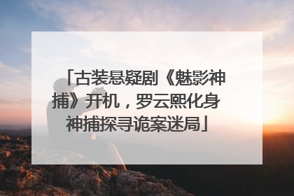 古装悬疑剧《魅影神捕》开机，罗云熙化身神捕探寻诡案迷局