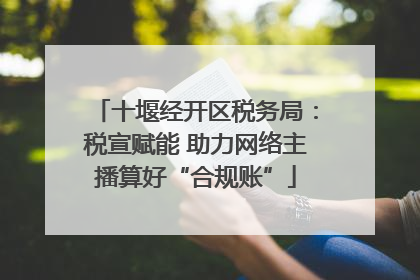 十堰经开区税务局：税宣赋能 助力网络主播算好“合规账”