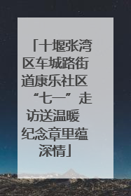 十堰张湾区车城路街道康乐社区“七一”走访送温暖 纪念章里蕴深情