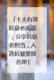 十大有效抗衰老面霜，分享抗衰老担当，入选抗皱紧致名单