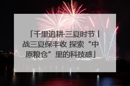 千里追耕·三夏时节丨战三夏保丰收 探索“中原粮仓”里的科技感