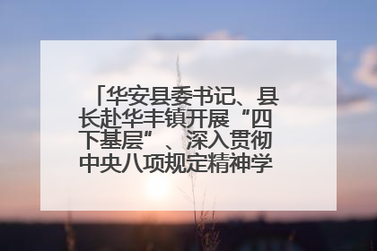 华安县委书记、县长赴华丰镇开展“四下基层”、深入贯彻中央八项规定精神学习教育工作调研