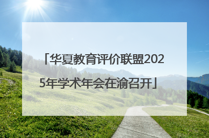 华夏教育评价联盟2025年学术年会在渝召开