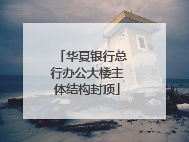 华夏银行总行办公大楼主体结构封顶