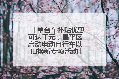 单台车补贴优惠可达千元，昌平区启动电动自行车以旧换新专项活动