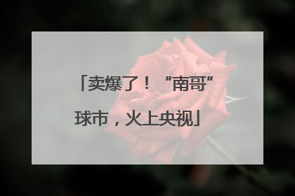 卖爆了！“南哥”球市，火上央视
