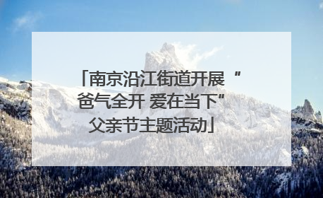 南京沿江街道开展“爸气全开 爱在当下”父亲节主题活动