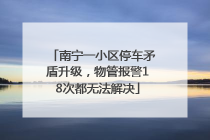 南宁一小区停车矛盾升级，物管报警18次都无法解决