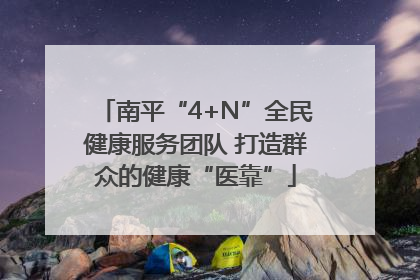 南平“4+N”全民健康服务团队 打造群众的健康“医靠”
