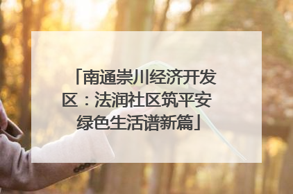 南通崇川经济开发区：法润社区筑平安 绿色生活谱新篇