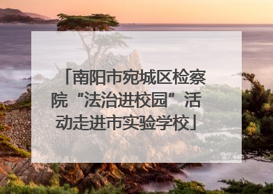 南阳市宛城区检察院“法治进校园”活动走进市实验学校
