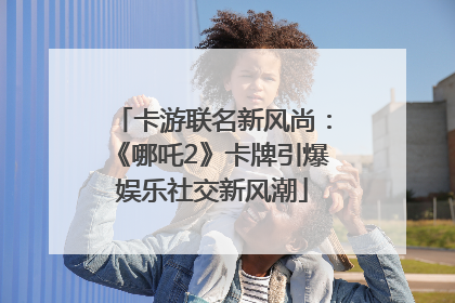 卡游联名新风尚：《哪吒2》卡牌引爆娱乐社交新风潮