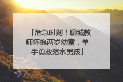 危急时刻！聊城教师怀抱两岁幼童，单手勇救落水男孩