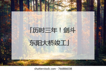 历时三年！剑斗东阳大桥竣工