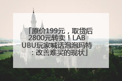 原价199元，取货后2800元转卖！LABUBU玩家喊话泡泡玛特：改善难买的现状