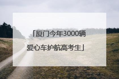 厦门今年3000辆爱心车护航高考生