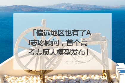 偏远地区也有了AI志愿顾问，首个高考志愿大模型发布
