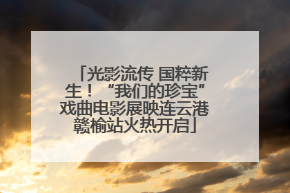 光影流传 国粹新生！“我们的珍宝”戏曲电影展映连云港赣榆站火热开启