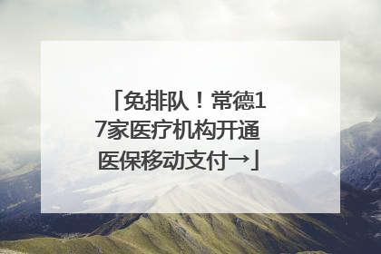 免排队！常德17家医疗机构开通医保移动支付→