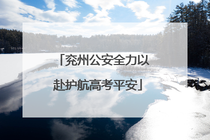 兖州公安全力以赴护航高考平安