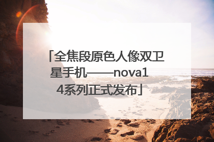 全焦段原色人像双卫星手机——nova14系列正式发布