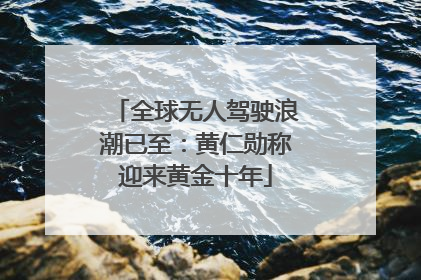 全球无人驾驶浪潮已至：黄仁勋称迎来黄金十年