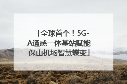 全球首个！5G-A通感一体基站赋能保山机场智慧蝶变