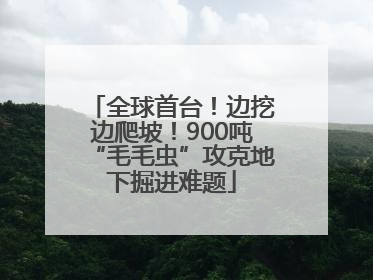 全球首台！边挖边爬坡！900吨“毛毛虫”攻克地下掘进难题