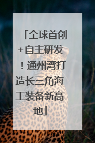 全球首创+自主研发！通州湾打造长三角海工装备新高地