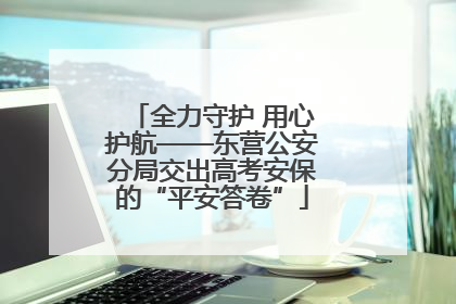 全力守护 用心护航——东营公安分局交出高考安保的“平安答卷”