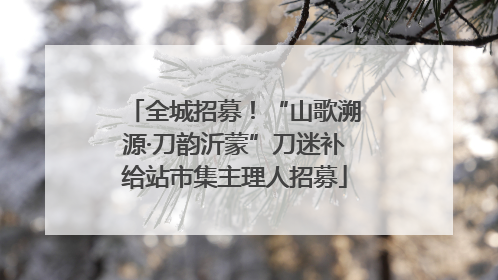 全城招募！“山歌溯源·刀韵沂蒙”刀迷补给站市集主理人招募