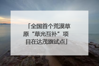 全国首个荒漠草原“草光互补”项目在达茂旗试点