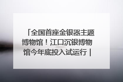 全国首座金银器主题博物馆！江口沉银博物馆今年底投入试运行｜万千气象看四川