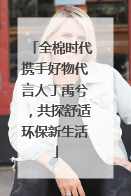 全棉时代携手好物代言人丁禹兮，共探舒适环保新生活
