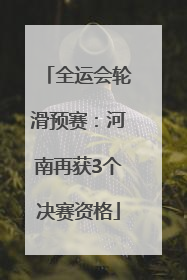 全运会轮滑预赛：河南再获3个决赛资格