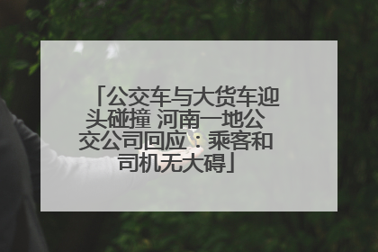 公交车与大货车迎头碰撞 河南一地公交公司回应：乘客和司机无大碍