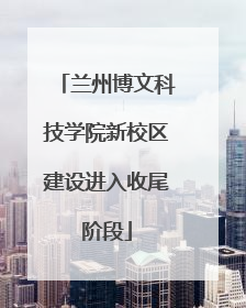 兰州博文科技学院新校区建设进入收尾阶段