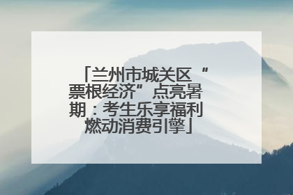 兰州市城关区“票根经济”点亮暑期：考生乐享福利 燃动消费引擎