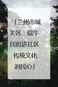 兰州市城关区：端午民俗进社区 传统文化润民心